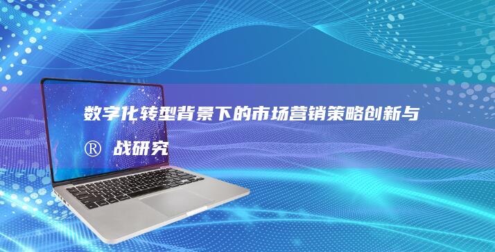 数字化转型背景下的市场营销策略创新与实战研究论文