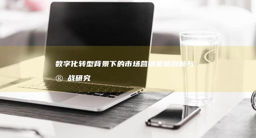 数字化转型背景下的市场营销策略创新与实战研究论文